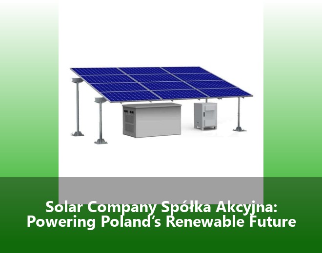 Solar Company Spółka Akcyjna: Powering Poland’s Renewable Future
